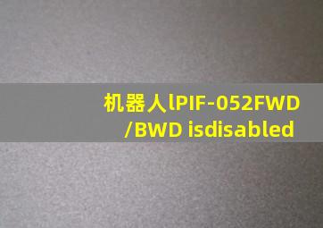 机器人lPIF-052FWD/BWD isdisabled